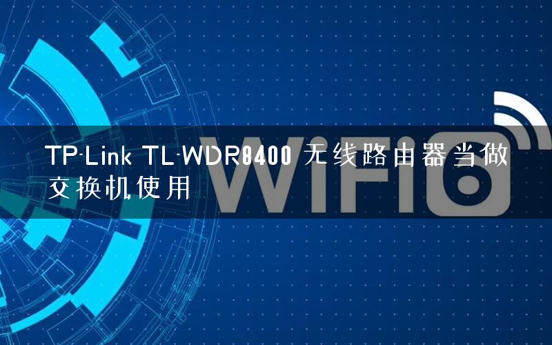 TP-Link TL-WDR8400 无线路由器当做交换机使用
