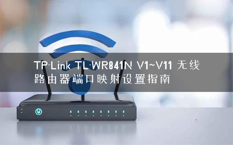 TP-Link TL-WR841N V1~V11 无线路由器端口映射设置指南