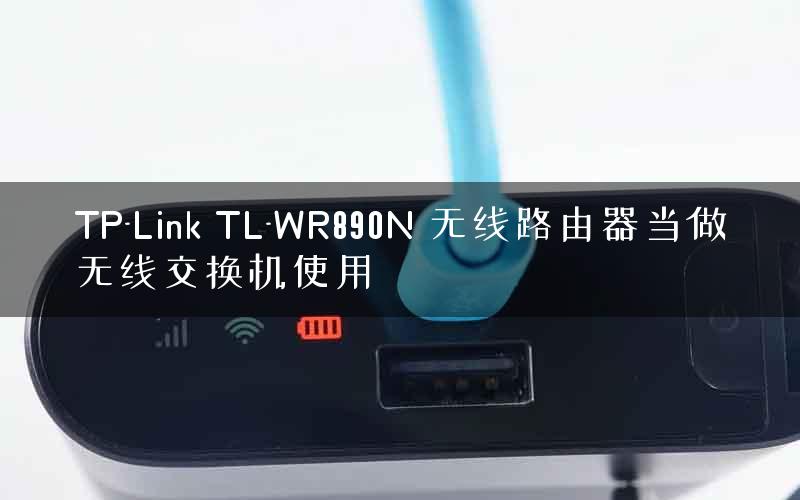 TP-Link TL-WR890N 无线路由器当做无线交换机使用