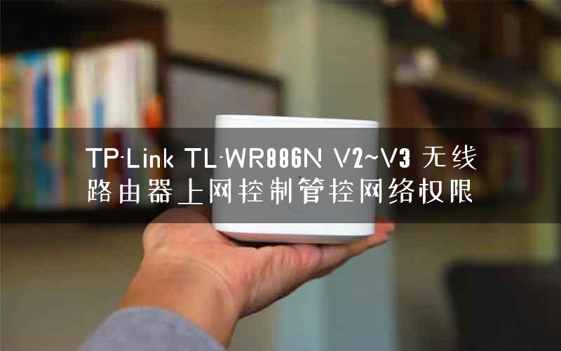 TP-Link TL-WR886N V2~V3 无线路由器上网控制管控网络权限