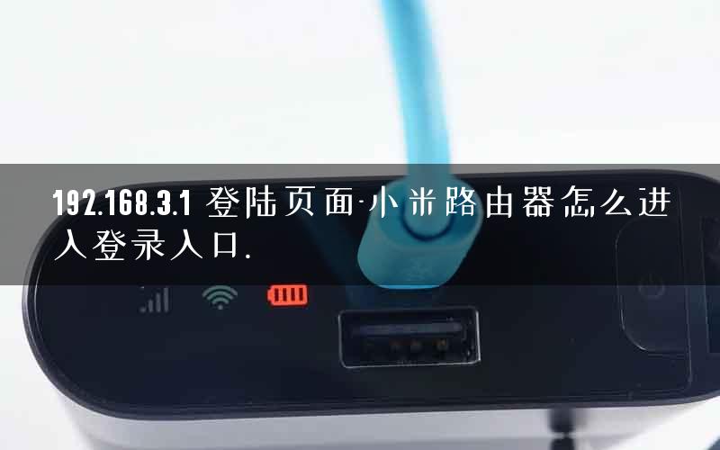 192.168.3.1 登陆页面-小米路由器怎么进入登录入口.