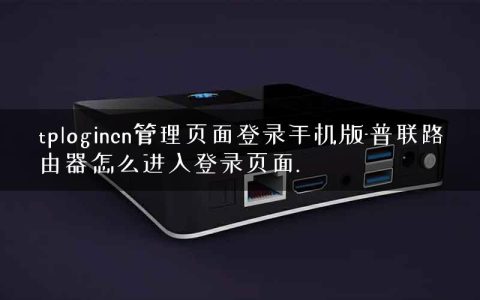 tplogincn管理页面登录手机版-普联路由器怎么进入登录页面.