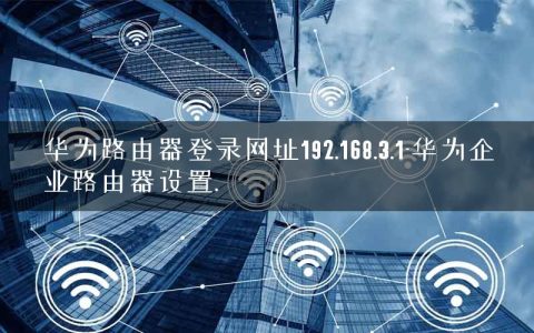 华为路由器登录网址192.168.3.1-华为企业路由器设置.