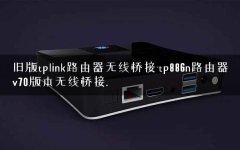 旧版tplink路由器无线桥接-tp886n路由器v70版本无线桥接.