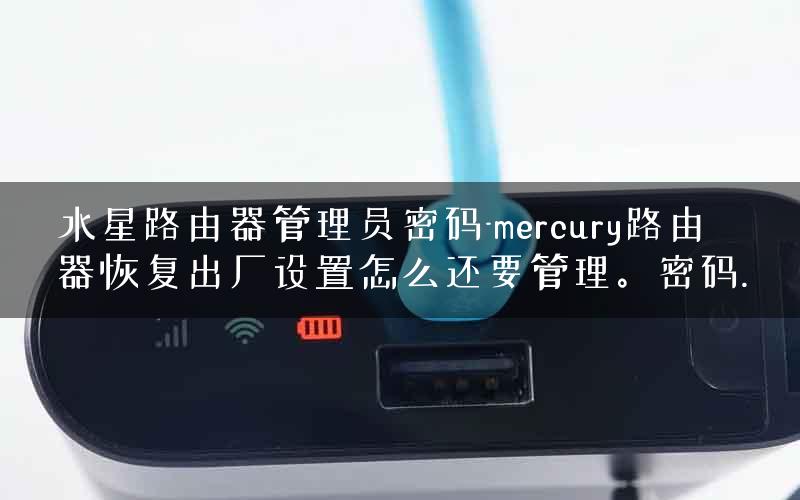 水星路由器管理员密码-mercury路由器恢复出厂设置怎么还要管理。密码.