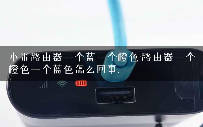 小米路由器一个蓝一个橙色-路由器一个橙色一个蓝色怎么回事.