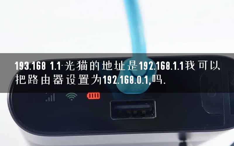193.168 1.1-光猫的地址是192.168.1.1我可以把路由器设置为192.168.0.1,吗. 193.168 1.1-光猫的地址是192.168.1.1我可以把路由器设置为192.168.0.1,吗.