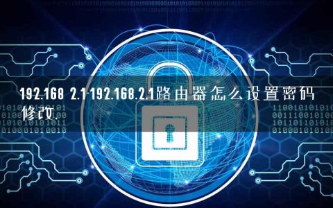 192.168 2.1-192.168.2.1路由器怎么设置密码修改.