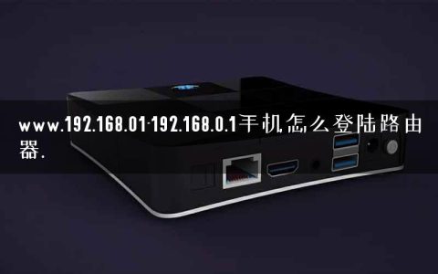 www.192.168.01-192.168.0.1手机怎么登陆路由器.