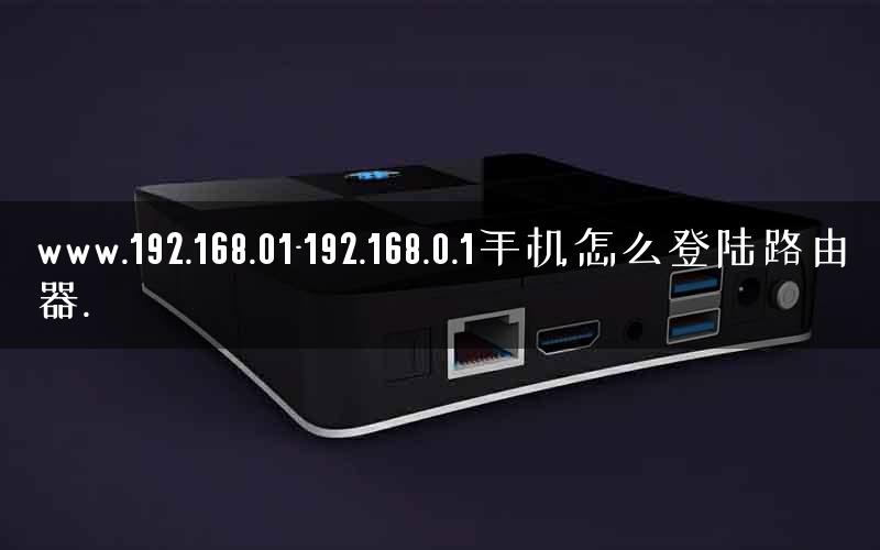 www.192.168.01-192.168.0.1手机怎么登陆路由器. www.192.168.01-192.168.0.1手机怎么登陆路由器.