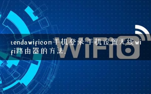 tendawificom手机登录-手机设置无线wifi路由器的方法.