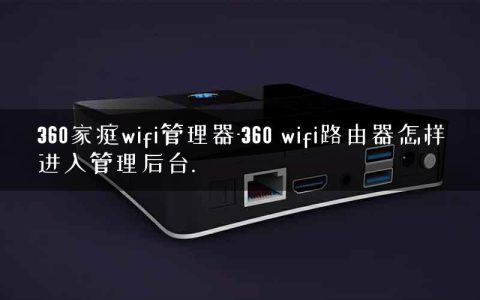 360家庭wifi管理器-360 wifi路由器怎样进入管理后台.