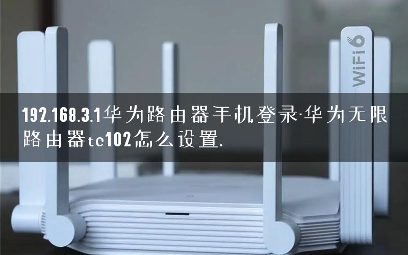 192.168.3.1华为路由器手机登录-华为无限路由器tc102怎么设置.