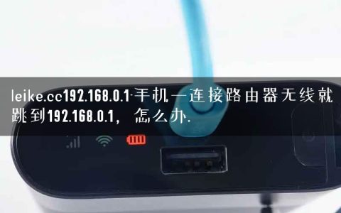leike.cc192.168.0.1-手机一连接路由器无线就跳到192.168.0.1，怎么办.
