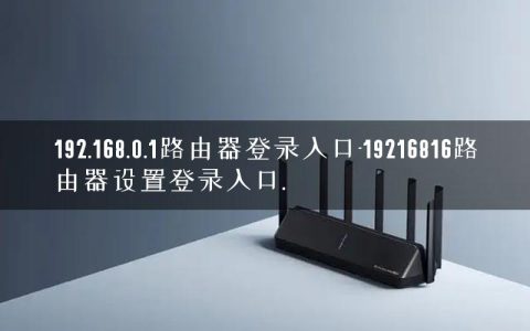 192.168.0.1路由器登录入口-19216816路由器设置登录入口.