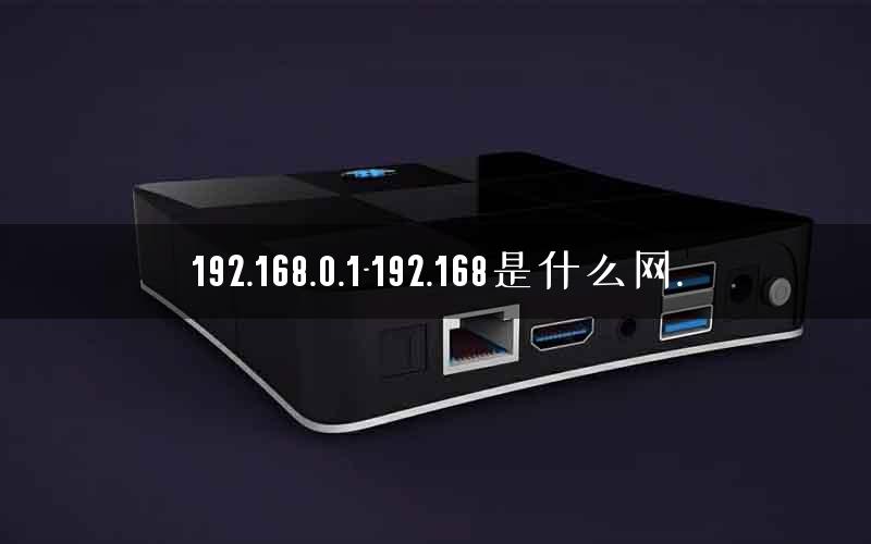 192.168.0.1-192.168是什么网.