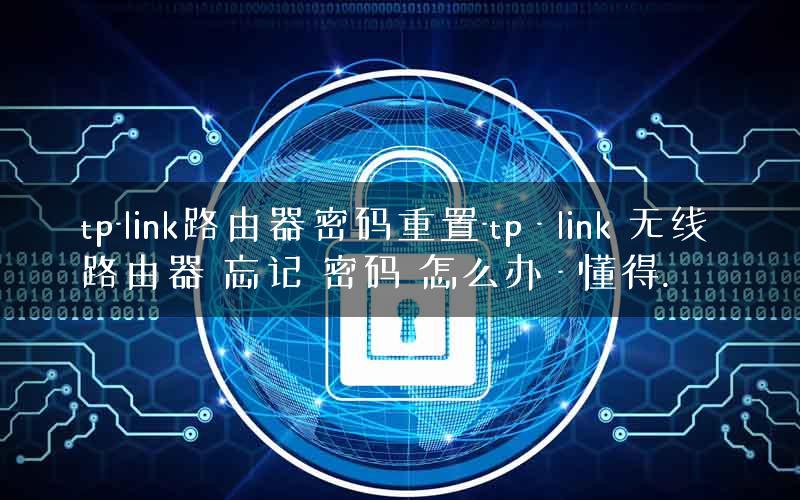 tp-link路由器密码重置-tp – link 无线 路由器 忘记 密码 怎么办 – 懂得.