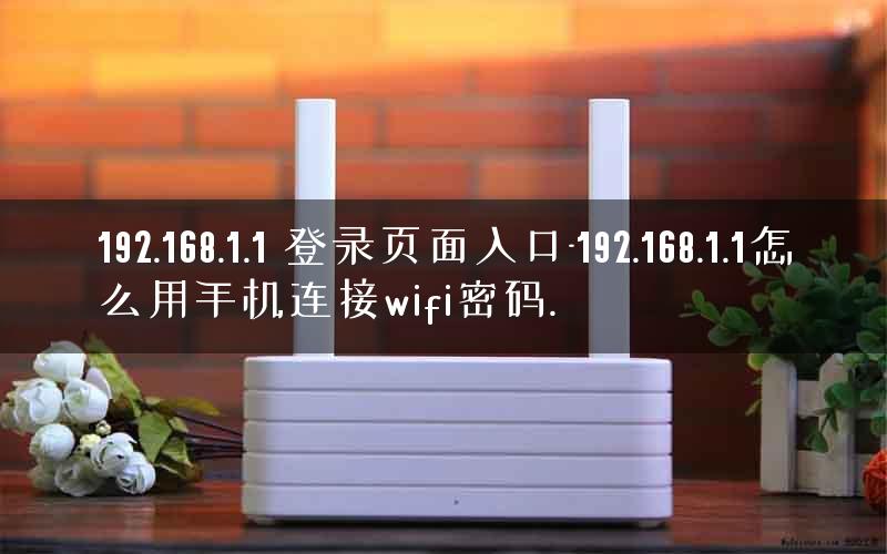 192.168.1.1 登录页面入口-192.168.1.1怎么用手机连接wifi密码.
