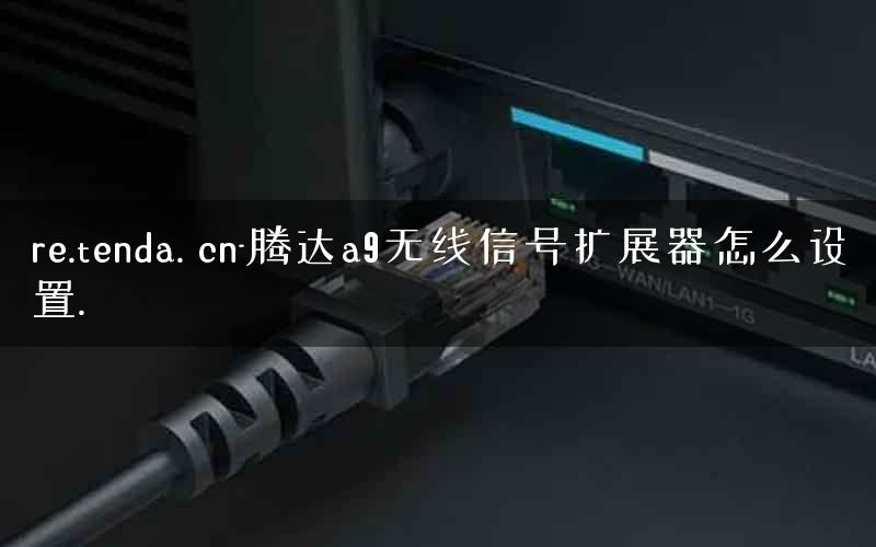 re.tenda. cn-腾达a9无线信号扩展器怎么设置.