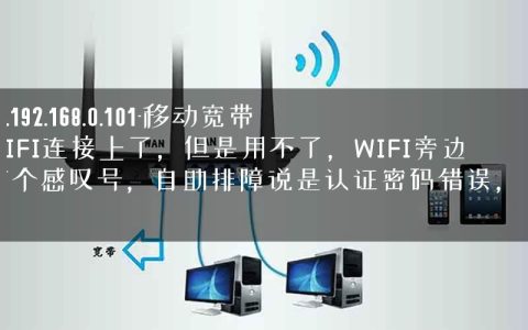 www.192.168.0.101-移动宽带的WIFI连接上了，但是用不了，WIFI旁边还有个感叹号，自助排障说是认证密码错误，怎么解.