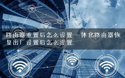 路由器重置后怎么设置-一体化路由器恢复出厂设置后怎么设置.