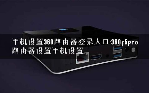 手机设置360路由器登录入口-360f5pro路由器设置手机设置.