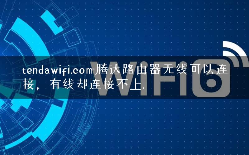 tendawifi.com-腾达路由器无线可以连接，有线却连接不上.