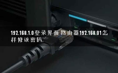 192.168.1.0登录界面-路由器192.168.01怎样修该密码.