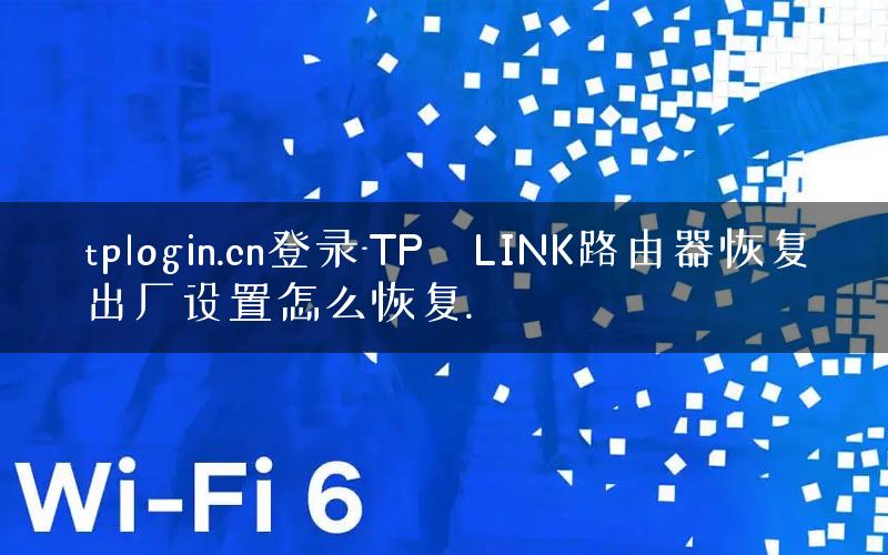 tplogin.cn登录-TP–LINK路由器恢复出厂设置怎么恢复.