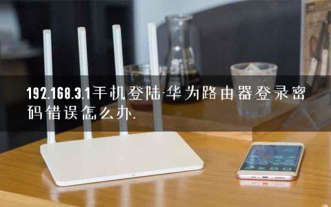 192.168.3.1手机登陆-华为路由器登录密码错误怎么办.