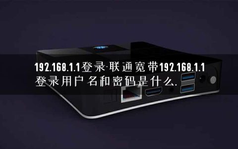 192.168.1.1登录-联通宽带192.168.1.1登录用户名和密码是什么.