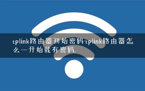 tplink路由器初始密码-tplink路由器怎么一开始就有密码.