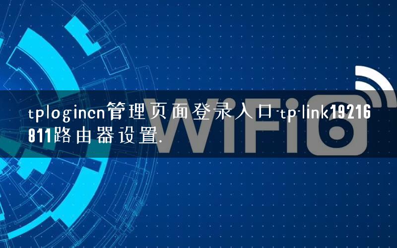tplogincn管理页面登录入口-tp-link19216811路由器设置. tplogincn管理页面登录入口-tp-link19216811路由器设置.