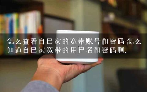 怎么查看自己家的宽带账号和密码-怎么知道自己家宽带的用户名和密码啊.