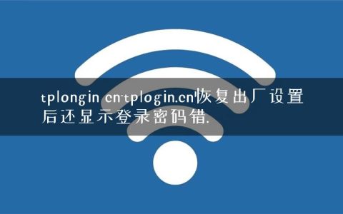 tplongin cn-tplogin.cn恢复出厂设置后还显示登录密码错.