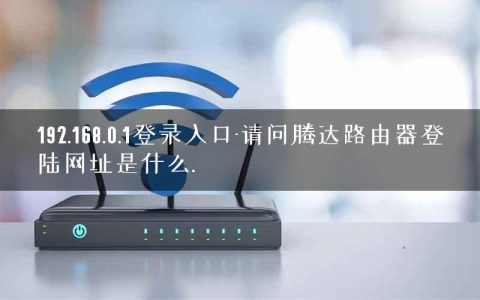 192.168.0.1登录入口-请问腾达路由器登陆网址是什么.