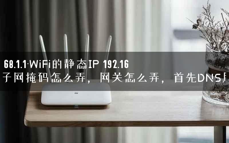 292.168.1.1-WiFi的静态IP 192.168.1.1子网掩码怎么弄，网关怎么弄，首先DNS服务.