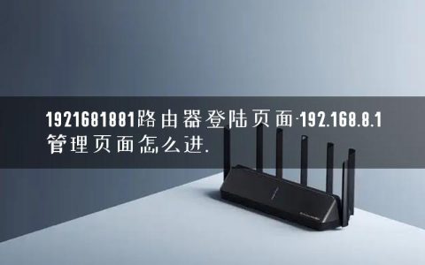 1921681881路由器登陆页面-192.168.8.1管理页面怎么进.