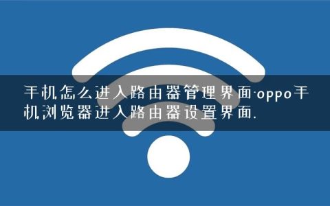 手机怎么进入路由器管理界面-oppo手机浏览器进入路由器设置界面.