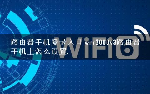 路由器手机登录入口-wnr2000v3路由器手机上怎么设置.