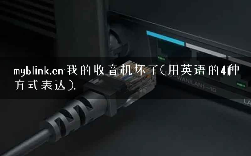 myblink.cn-我的收音机坏了(用英语的4种方式表达). myblink.cn-我的收音机坏了(用英语的4种方式表达).