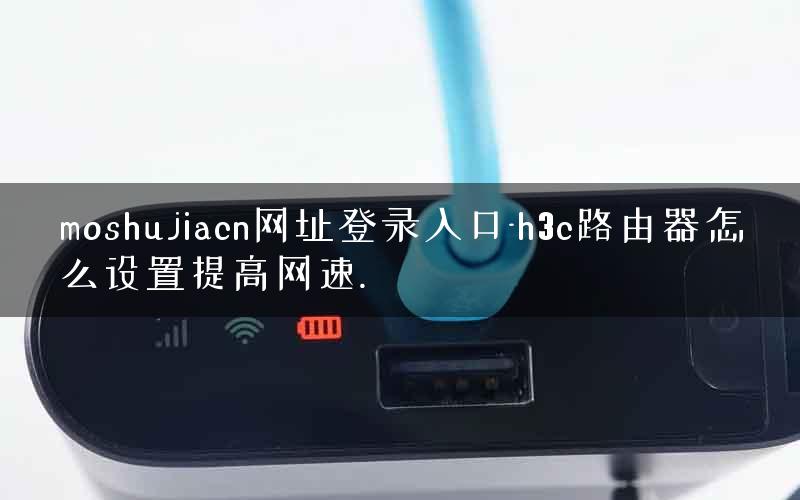 moshujiacn网址登录入口-h3c路由器怎么设置提高网速.
