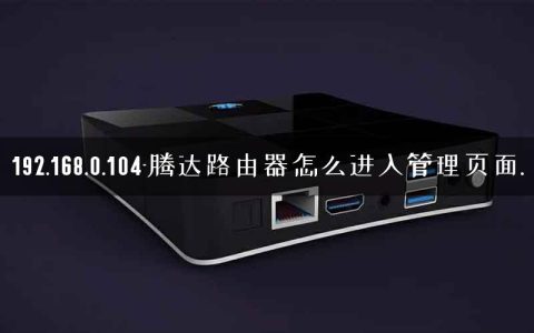 192.168.0.104-腾达路由器怎么进入管理页面.