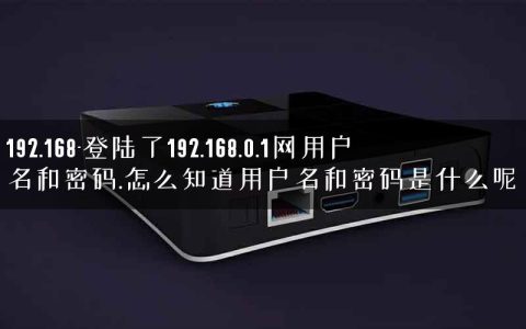 192.168-登陆了192.168.0.1网用户名和密码.怎么知道用户名和密码是什么呢.