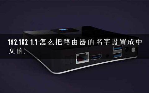 192.162 1.1-怎么把路由器的名字设置成中文的.