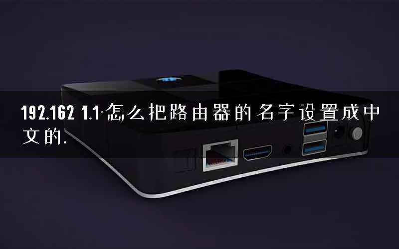 192.162 1.1-怎么把路由器的名字设置成中文的.