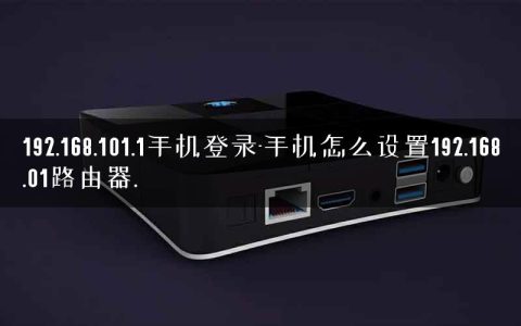 192.168.101.1手机登录-手机怎么设置192.168.01路由器.