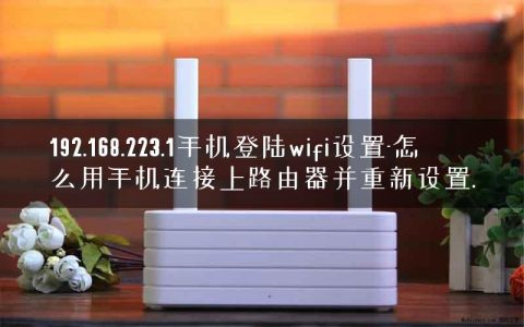 192.168.223.1手机登陆wifi设置-怎么用手机连接上路由器并重新设置.