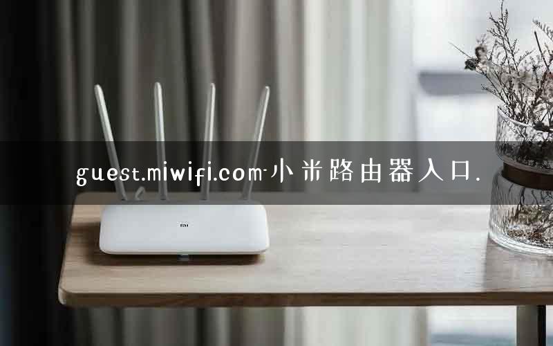 guest.miwifi.com-小米路由器入口.