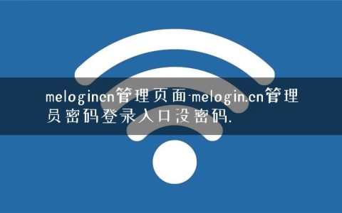 melogincn管理页面-melogin.cn管理员密码登录入口没密码.